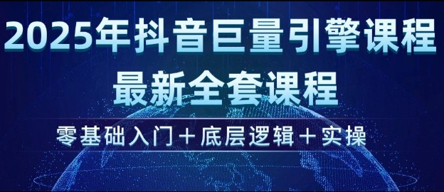 2025年抖音巨量引擎最新全套课程,零基础入门+底层逻辑+实操-阳知网创资源库