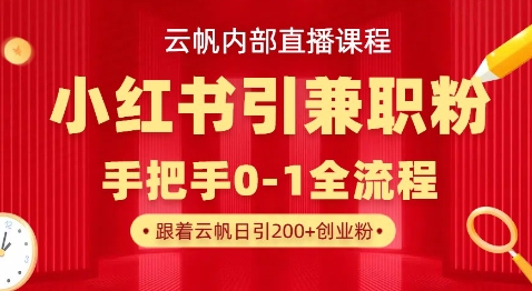云帆内部直播课,小红书引流兼职粉教程,日引500+月变现过W-阳知网创资源库