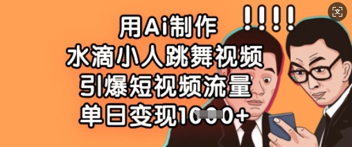 用Ai制作水滴小人跳舞视频,引爆短视频流量,单日变现数张-阳知网创资源库