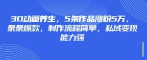 3D动画养生,5条作品涨粉5万,条条爆款,制作流程简单,私域变现能力强-阳知网创资源库