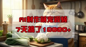 靠AI制作萌宠视频,操作简单门槛低,有手机就行,7天搞了1W-阳知网创资源库