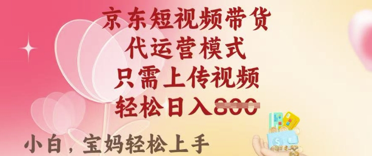 京东短视频带货,2025翻身项目,只需上传视频,单月稳定变现8k+【揭秘】-阳知网创资源库
