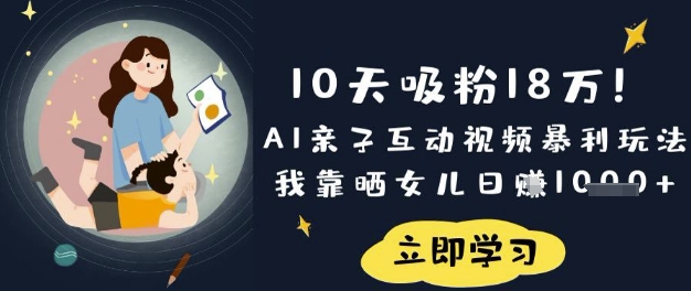 10天吸粉18W!AI亲子互动视频暴利玩法,我靠晒女儿日入数张-阳知网创资源库