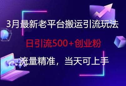 3月最新老平台搬运引流玩法,日引流500+创业粉,流量精准,当天可上手-阳知网创资源库