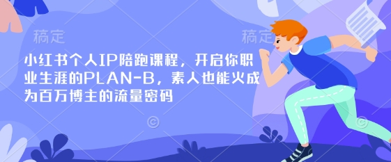 小红书个人IP陪跑课程,开启你职业生涯的PLAN-B,素人也能火成为百万博主的流量密码-阳知网创资源库