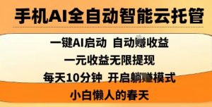 手机AI全自动智能云托管，一键AI启动，AI自动撸收益，支持1元无限体现，每天10分钟，小白懒人的春天【揭秘】-阳知网创资源库