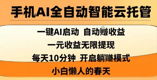 手机AI全自动智能云托管，一键AI启动，AI自动撸收益，支持1元无限体现，每天10分钟，小白懒人的春天【揭秘】-阳知网创资源库