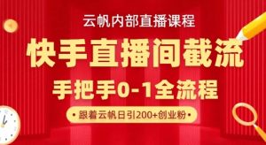 云帆内部直播课·快手直播间截流玩法，日引100+创业粉-阳知网创资源库