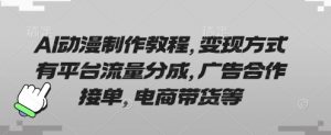 AI动漫制作教程,变现方式有平台流量分成,广告合作接单,电商带货等-阳知网创资源库