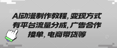 AI动漫制作教程,变现方式有平台流量分成,广告合作接单,电商带货等-阳知网创资源库