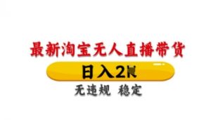 最新淘宝无人直播带货，日入数张，不违规不封号，独家技术，操作简单【揭秘】-阳知网创资源库