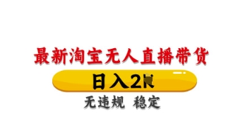 最新淘宝无人直播带货,日入数张,不违规不封号,独家技术,操作简单【揭秘】-阳知网创资源库