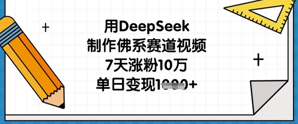用DeepSeek制作佛系赛道视频,7天涨粉10万,单日变现1k-阳知网创资源库