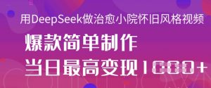 用DeepSeek做治愈小院怀旧风格视频,爆款轻松制作,当日最高变现1k-阳知网创资源库