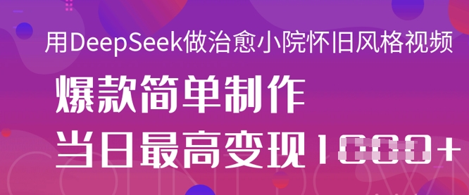用DeepSeek做治愈小院怀旧风格视频,爆款轻松制作,当日最高变现1k-阳知网创资源库