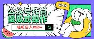 2025微信公众号托管计划，小白宝妈轻松日入8张【揭秘】-阳知网创资源库