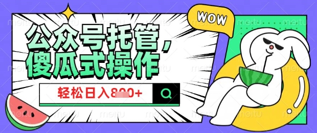 2025微信公众号托管计划，小白宝妈轻松日入8张【揭秘】-阳知网创资源库