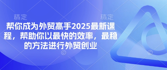 帮你成为外贸高手2025最新课程,帮助你以最快的效率,最稳的方法进行外贸创业-阳知网创资源库