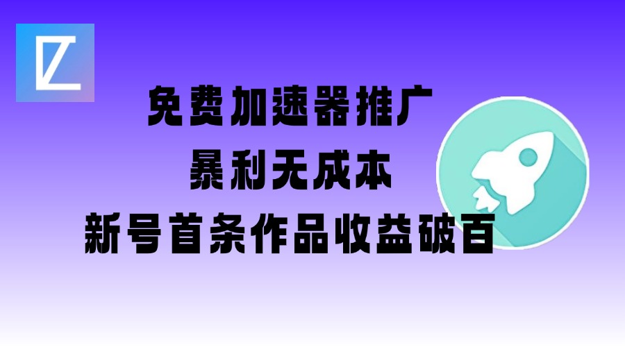 免费加速器推广项目_新号首条作品收益破百【图文+视频+2w字教程】-阳知网创资源库