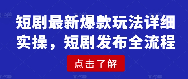 短剧最新爆款玩法详细实操，短剧发布全流程-阳知网创资源库