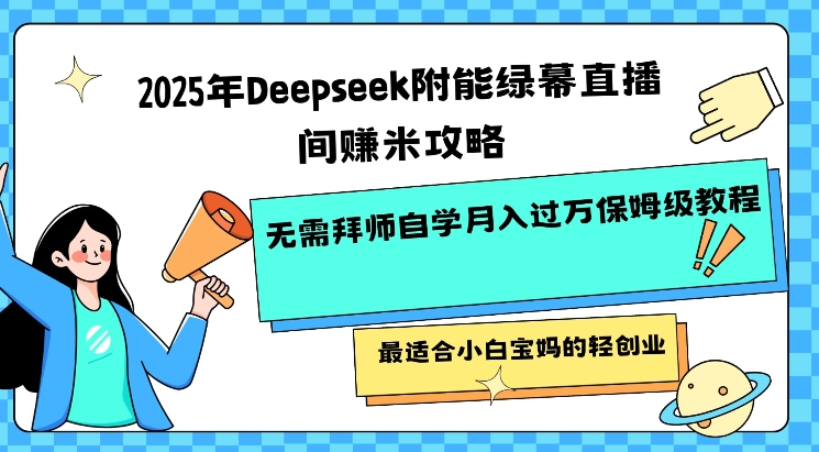 2025年Deepseek附能绿幕直播间挣米攻略无需拜师自学月入过W保姆级教程,最适合小白宝妈的轻创业-阳知网创资源库