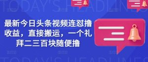 最新今日头条视频连怼撸收益，直接搬运，一个礼拜二三百块随便撸-阳知网创资源库