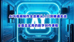 AI与视频制作全攻略从入门到精通实战,全面且实用的数字创作课程-阳知网创资源库