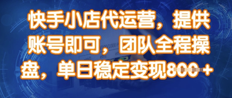 快手小店代运营,提供账号即可,团队全程操盘,单日稳定变现8张【揭秘】-阳知网创资源库