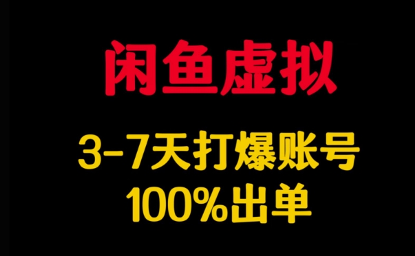 闲鱼虚拟详解,3-7天打爆账号,100%出单-阳知网创资源库
