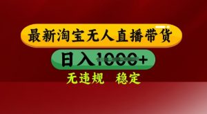 25年3月淘宝无人直播带货,日入多张,不违规不封号,独家技术,操作简单【揭秘】-阳知网创资源库