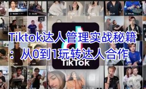 Tiktok达人管理实战秘籍：从0到1玩转达人合作-阳知网创资源库