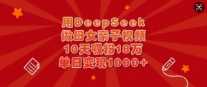 用DeepSeek做母女亲子视频,10天吸粉18万,单日变现多张-阳知网创资源库