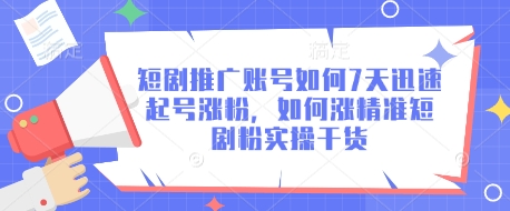 短剧推广账号如何7天迅速起号涨粉,如何涨精准短剧粉实操干货-阳知网创资源库