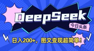 DeepSeek做今日头条图文,每天收益2张,图文变现超简单-阳知网创资源库