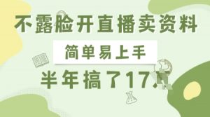 不露脸开直播卖资料,简单易上手,半年搞了17个W,长期正规项目-阳知网创资源库