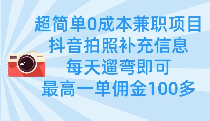 超简单0成本兼职项目,拍照补充信息,每天遛弯即可,最高一单佣金100多-阳知网创资源库