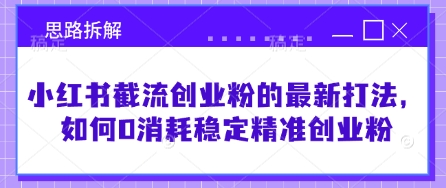 小红书截流创业粉的最新打法,如何0消耗稳定精准创业粉【思路拆解】-阳知网创资源库