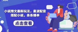 小说推文最新玩法，曼波配音搭配小说，条条爆单-阳知网创资源库