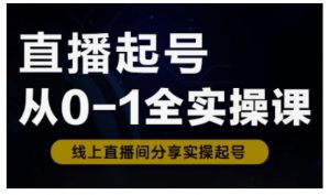 直播起号从0-1全实操课，新人0基础快速入门，0-1阶段流程化学习-阳知网创资源库