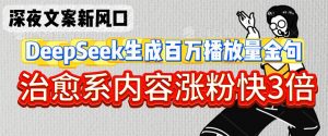 深夜文案新风口:DeepSeek生成百万播放量金句,治愈系内容涨粉快3倍-阳知网创资源库