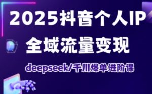 2025抖音个人IP全域流量变现进阶课,deepseek千川爆单进阶课-阳知网创资源库