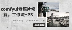 comfyui老照片修复,工作流+PS,用ComfyUI轻松还原历史记忆-阳知网创资源库