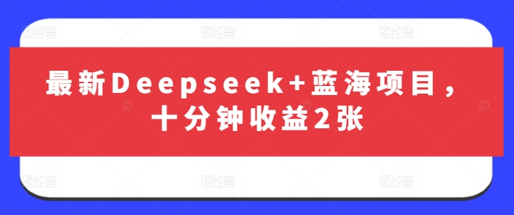 最新Deepseek+蓝海项目,十分钟收益2张-阳知网创资源库