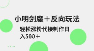小明剑魔+反向玩法,轻松涨粉,可代接制作日入5张-阳知网创资源库