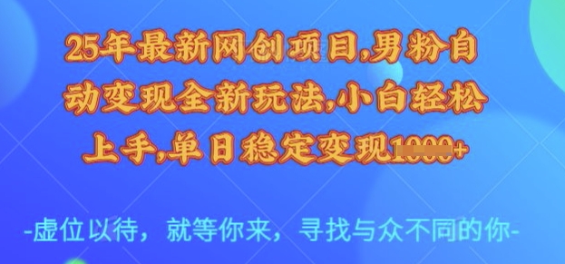 25年最新网创项目，男粉自动变现全新玩法，小白轻松上手，单日稳定变现多张【揭秘】-阳知网创资源库