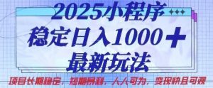 2025小程序稳定日入1k,最新玩法项目长期稳定,短期是利,人人可为,变现快且可观【揭秘】-阳知网创资源库