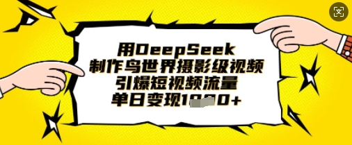 用DeepSeek制作鸟世界摄影级视频,引爆短视频流量,单日变现1k-阳知网创资源库