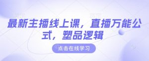 最新主播线上课，直播万能公式，塑品逻辑-阳知网创资源库