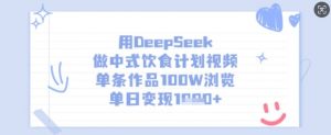 用DeepSeek做中式饮食计划视频,单条作品100W浏览,单日变现多张-阳知网创资源库