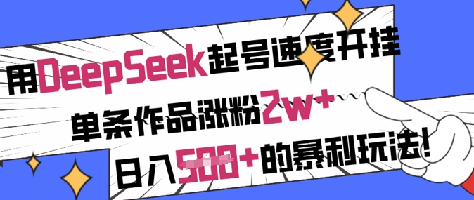 用DeepSeek起号速度开挂,单条作品涨粉2w+,日入5张+的暴利玩法-阳知网创资源库